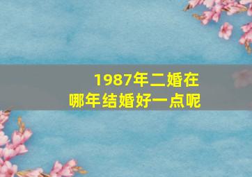 1987年二婚在哪年结婚好一点呢