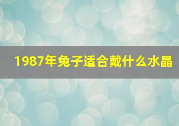 1987年兔子适合戴什么水晶