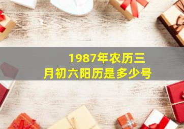 1987年农历三月初六阳历是多少号