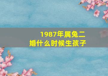 1987年属兔二婚什么时候生孩子