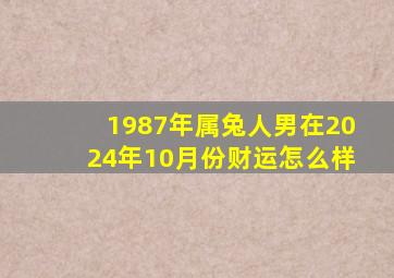 1987年属兔人男在2024年10月份财运怎么样