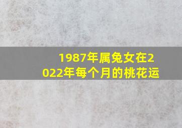 1987年属兔女在2022年每个月的桃花运