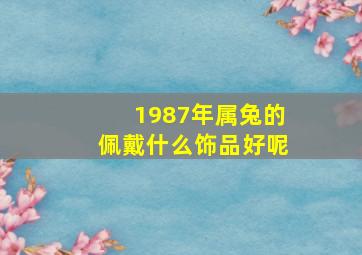 1987年属兔的佩戴什么饰品好呢