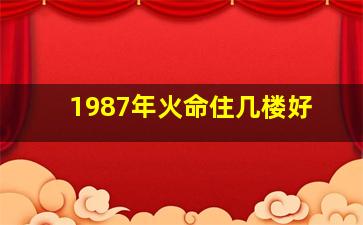 1987年火命住几楼好