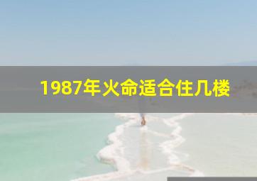 1987年火命适合住几楼