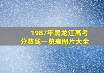 1987年黑龙江高考分数线一览表图片大全