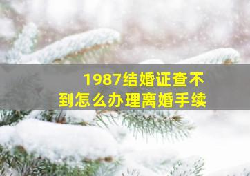 1987结婚证查不到怎么办理离婚手续