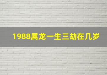 1988属龙一生三劫在几岁