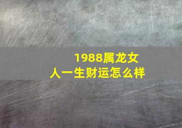 1988属龙女人一生财运怎么样