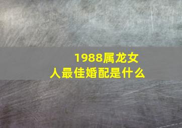 1988属龙女人最佳婚配是什么