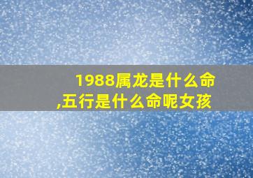 1988属龙是什么命,五行是什么命呢女孩