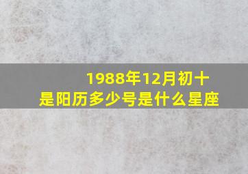 1988年12月初十是阳历多少号是什么星座