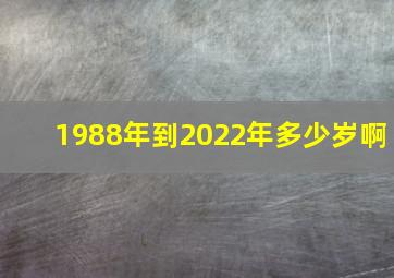 1988年到2022年多少岁啊