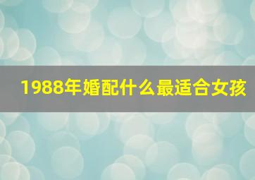 1988年婚配什么最适合女孩