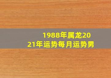 1988年属龙2021年运势每月运势男