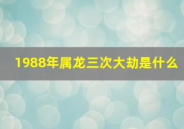 1988年属龙三次大劫是什么