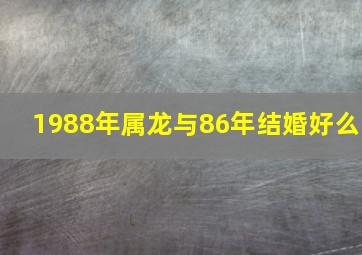 1988年属龙与86年结婚好么