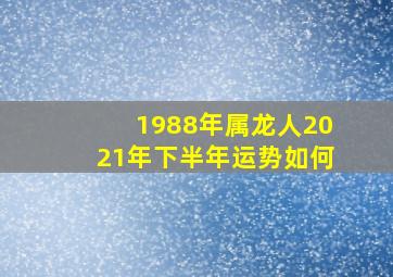 1988年属龙人2021年下半年运势如何