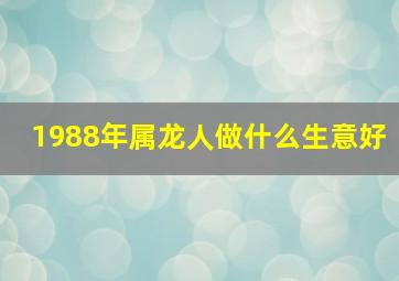 1988年属龙人做什么生意好