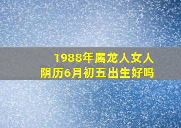 1988年属龙人女人阴历6月初五出生好吗