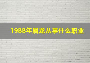 1988年属龙从事什么职业