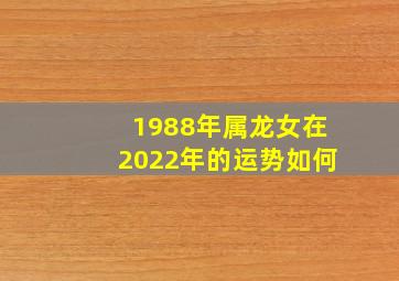 1988年属龙女在2022年的运势如何