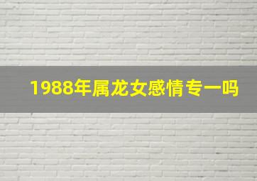 1988年属龙女感情专一吗