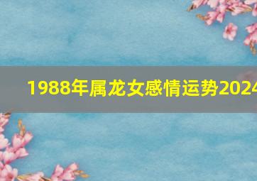 1988年属龙女感情运势2024