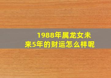 1988年属龙女未来5年的财运怎么样呢