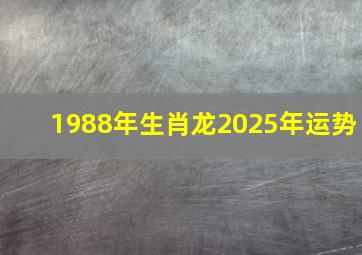 1988年生肖龙2025年运势