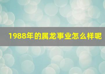 1988年的属龙事业怎么样呢