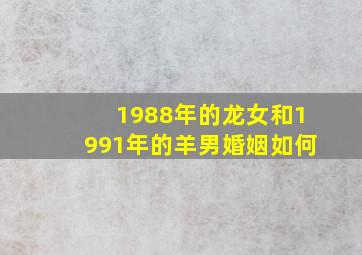 1988年的龙女和1991年的羊男婚姻如何