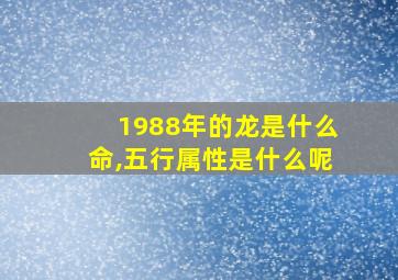 1988年的龙是什么命,五行属性是什么呢