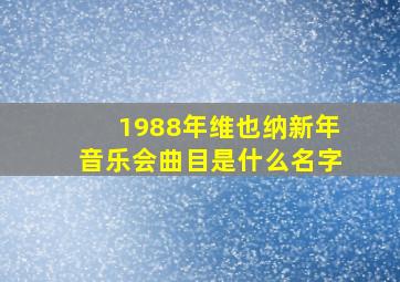 1988年维也纳新年音乐会曲目是什么名字