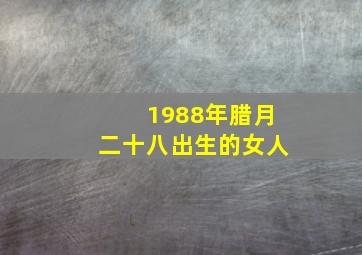 1988年腊月二十八出生的女人