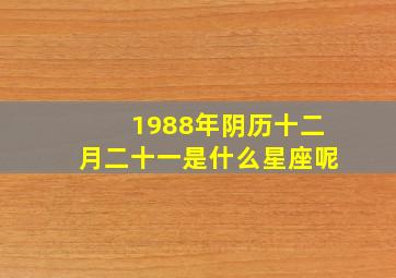 1988年阴历十二月二十一是什么星座呢