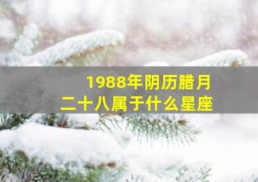 1988年阴历腊月二十八属于什么星座