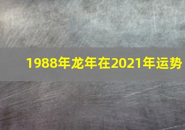 1988年龙年在2021年运势