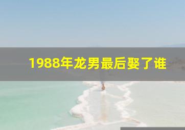 1988年龙男最后娶了谁