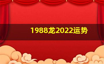 1988龙2022运势