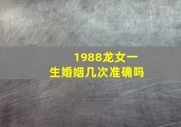 1988龙女一生婚姻几次准确吗