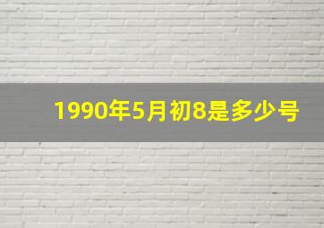 1990年5月初8是多少号