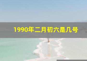 1990年二月初六是几号