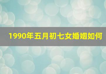 1990年五月初七女婚姻如何