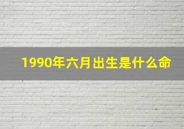 1990年六月出生是什么命