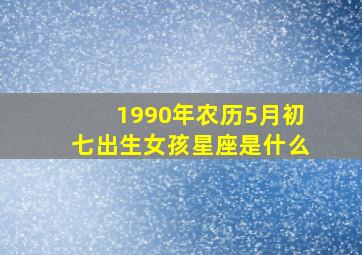 1990年农历5月初七出生女孩星座是什么