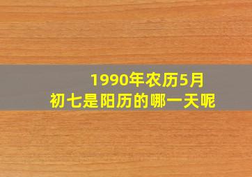 1990年农历5月初七是阳历的哪一天呢