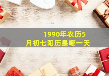 1990年农历5月初七阳历是哪一天