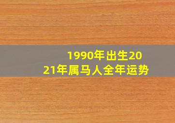 1990年出生2021年属马人全年运势