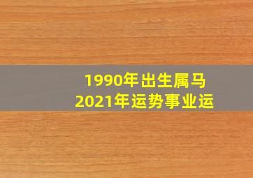 1990年出生属马2021年运势事业运